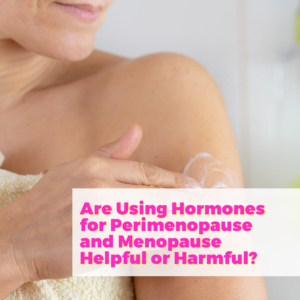Are Using Hormones for Perimenopause and Menopause Helpful or Harmful? with Dr Anna Cabeca